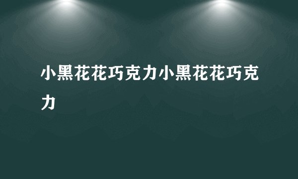 小黑花花巧克力小黑花花巧克力