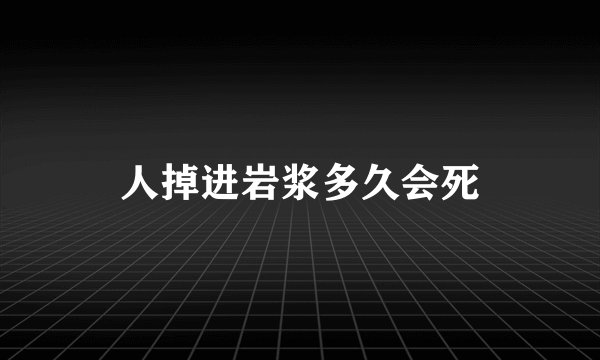 人掉进岩浆多久会死
