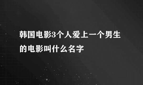 韩国电影3个人爱上一个男生的电影叫什么名字