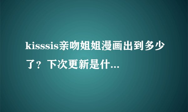 kisssis亲吻姐姐漫画出到多少了？下次更新是什么时候？动漫只有2集吗？