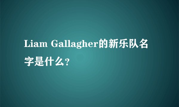 Liam Gallagher的新乐队名字是什么？
