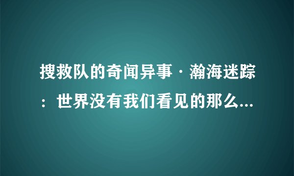 搜救队的奇闻异事·瀚海迷踪：世界没有我们看见的那么简单内容简介