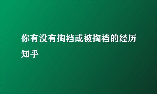 你有没有掏裆或被掏裆的经历知乎
