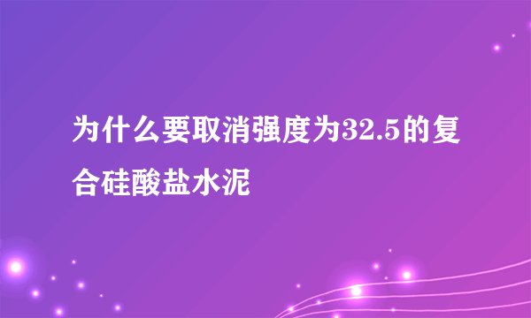 为什么要取消强度为32.5的复合硅酸盐水泥