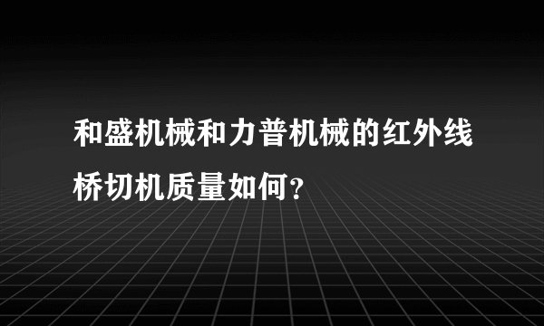 和盛机械和力普机械的红外线桥切机质量如何？