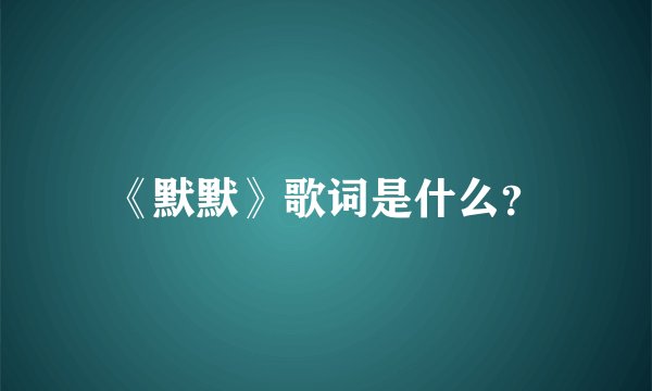 《默默》歌词是什么？