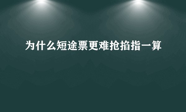 为什么短途票更难抢掐指一算