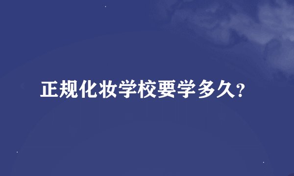 正规化妆学校要学多久？