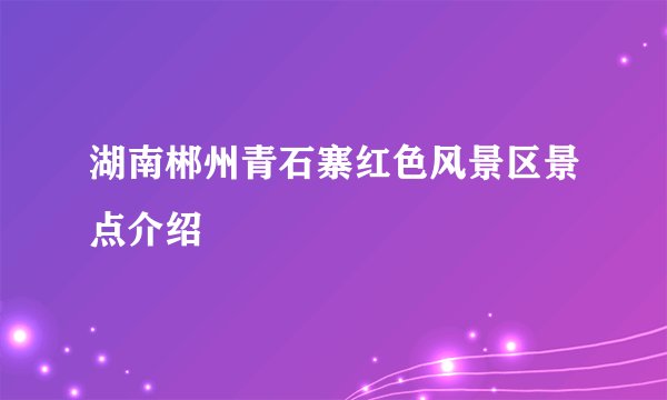 湖南郴州青石寨红色风景区景点介绍