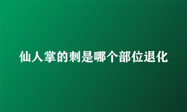 仙人掌的刺是哪个部位退化