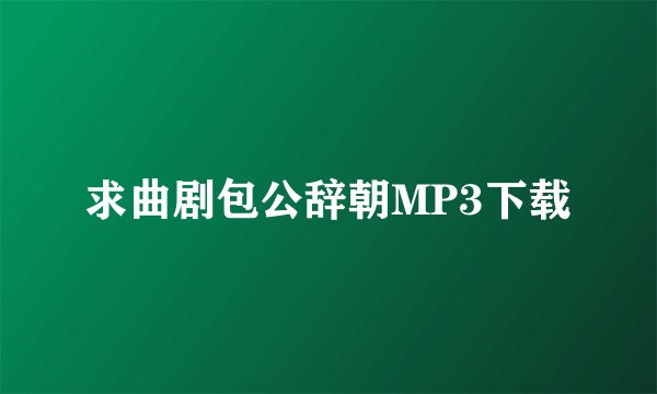 求曲剧包公辞朝MP3下载