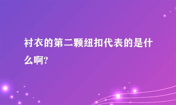 衬衣的第二颗纽扣代表的是什么啊?