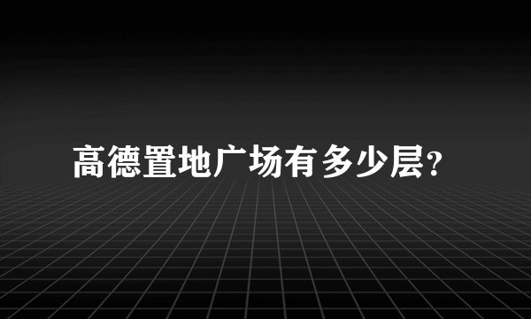 高德置地广场有多少层？