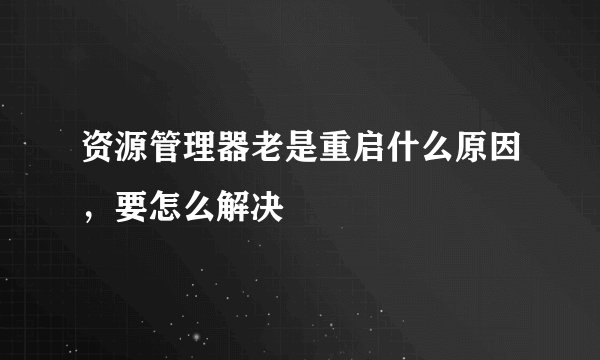 资源管理器老是重启什么原因，要怎么解决
