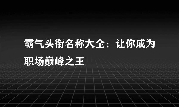 霸气头衔名称大全：让你成为职场巅峰之王