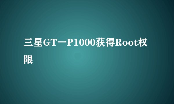 三星GT一P1000获得Root权限