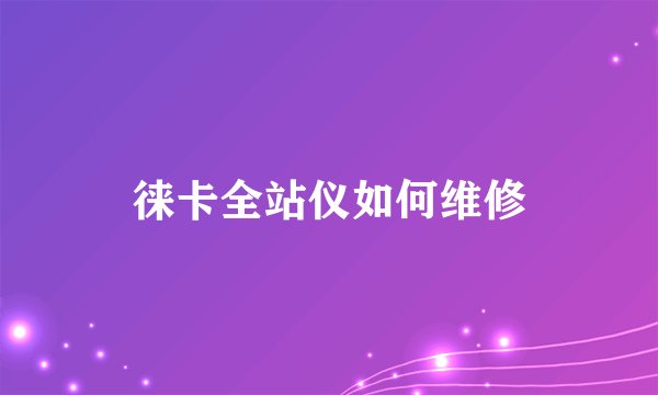 徕卡全站仪如何维修