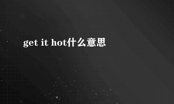 get it hot什么意思
