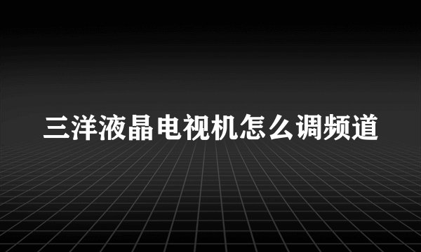 三洋液晶电视机怎么调频道