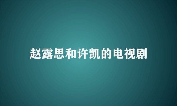 赵露思和许凯的电视剧