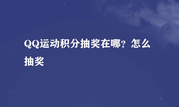 QQ运动积分抽奖在哪？怎么抽奖