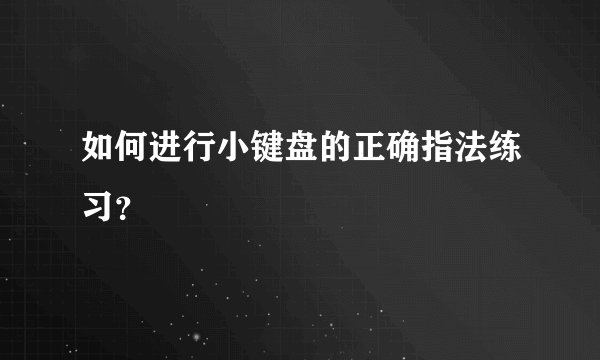 如何进行小键盘的正确指法练习？