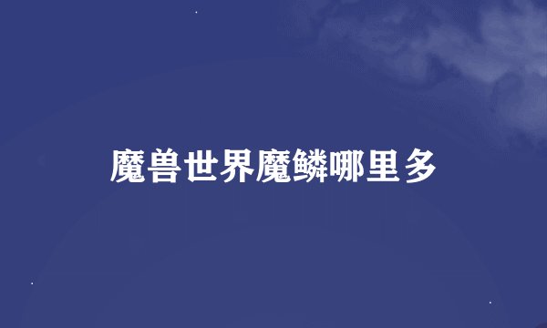 魔兽世界魔鳞哪里多