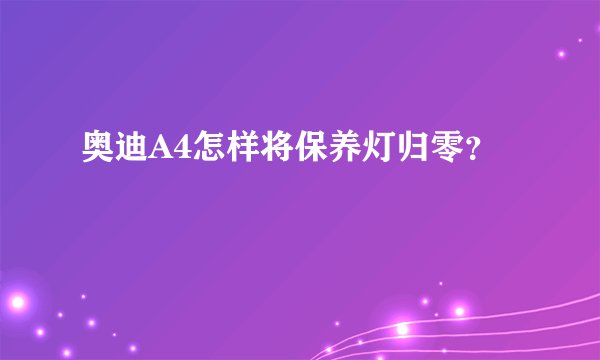 奥迪A4怎样将保养灯归零？