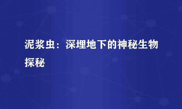 泥浆虫：深埋地下的神秘生物探秘