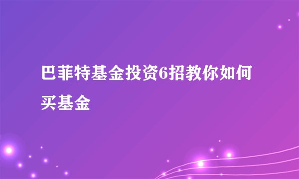 巴菲特基金投资6招教你如何买基金