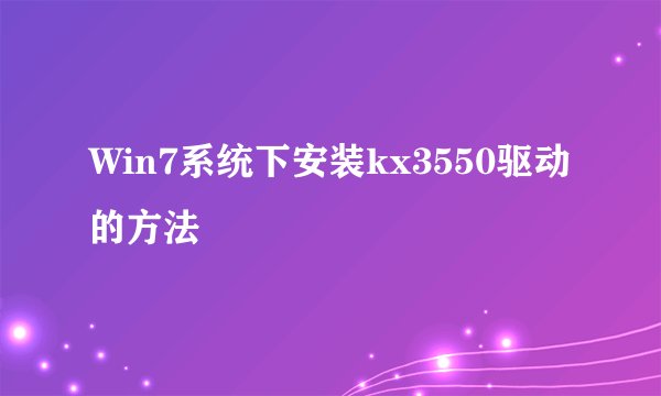 Win7系统下安装kx3550驱动的方法