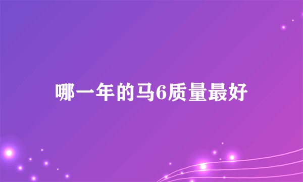 哪一年的马6质量最好