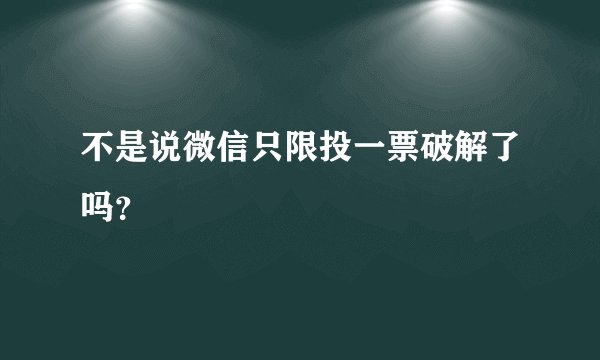 不是说微信只限投一票破解了吗？