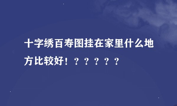 十字绣百寿图挂在家里什么地方比较好！？？？？？