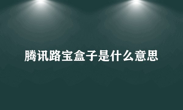 腾讯路宝盒子是什么意思