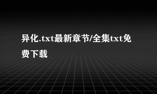 异化.txt最新章节/全集txt免费下载