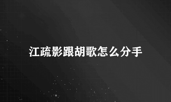 江疏影跟胡歌怎么分手