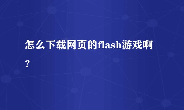 怎么下载网页的flash游戏啊?