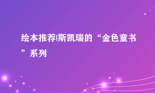 绘本推荐|斯凯瑞的“金色童书”系列