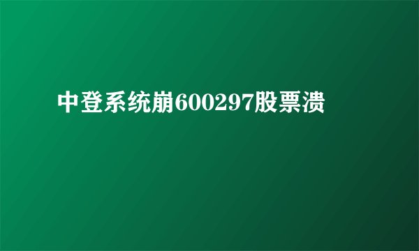 中登系统崩600297股票溃