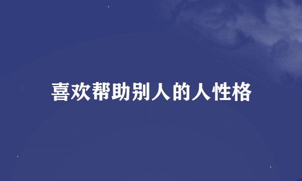喜欢帮助别人的人性格