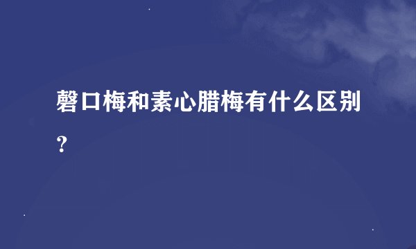 磬口梅和素心腊梅有什么区别？