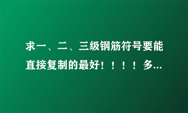 求一、二、三级钢筋符号要能直接复制的最好！！！！多谢！！！