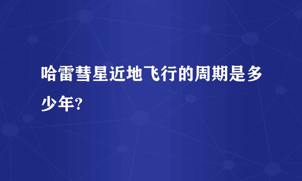 哈雷彗星近地飞行的周期是多少年?
