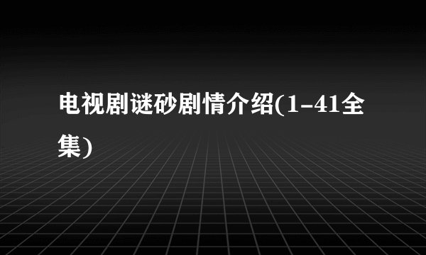电视剧谜砂剧情介绍(1-41全集)