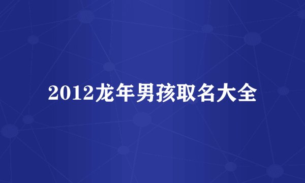 2012龙年男孩取名大全