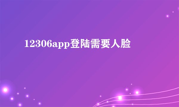 12306app登陆需要人脸