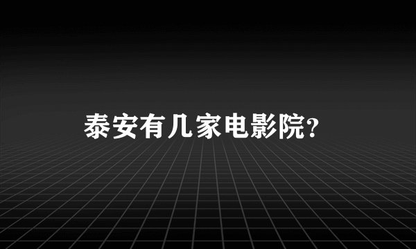 泰安有几家电影院？