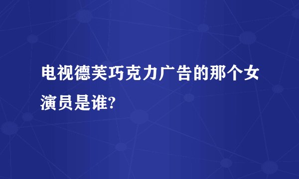 电视德芙巧克力广告的那个女演员是谁?