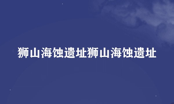 狮山海蚀遗址狮山海蚀遗址